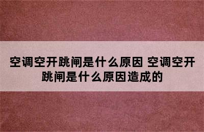 空调空开跳闸是什么原因 空调空开跳闸是什么原因造成的